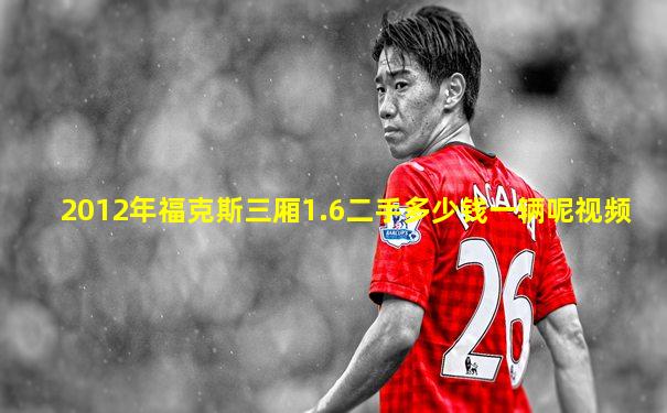 2012年福克斯三厢1.6二手多少钱一辆呢视频
