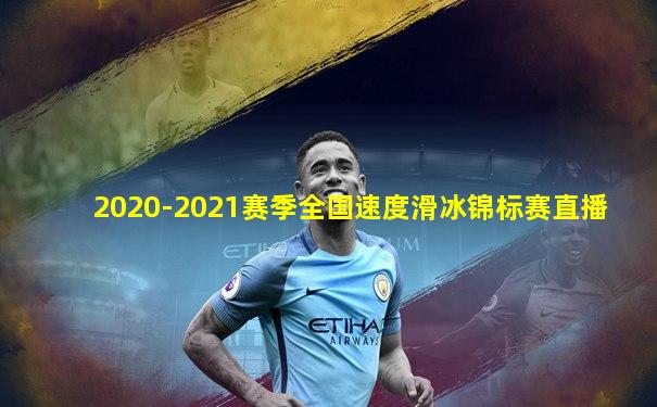 2020-2021赛季全国速度滑冰锦标赛直播
