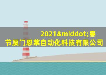 2021·春节厦门恩莱自动化科技有限公司