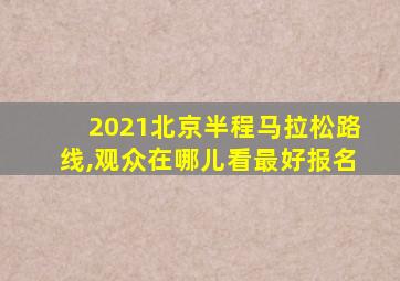 2021北京半程马拉松路线,观众在哪儿看最好报名