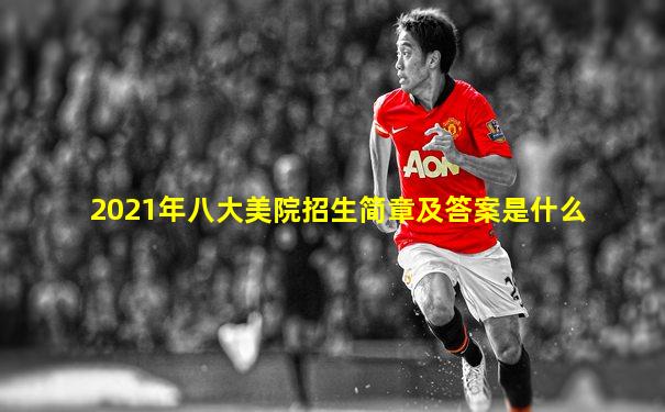 2021年八大美院招生简章及答案是什么