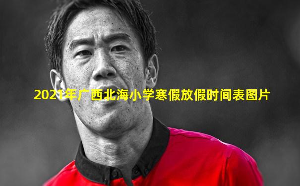 2021年广西北海小学寒假放假时间表图片
