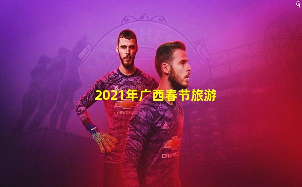 2021年广西春节旅游