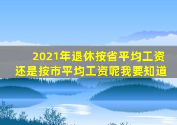 2021年退休按省平均工资还是按市平均工资呢我要知道