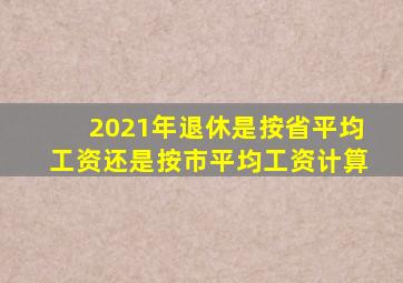 2021年退休是按省平均工资还是按市平均工资计算