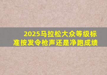 2025马拉松大众等级标准按发令枪声还是净跑成绩