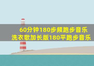 60分钟180步频跑步音乐洗衣歌加长版180平跑步音乐