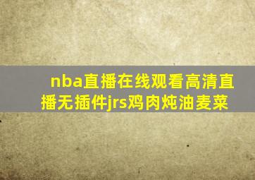 nba直播在线观看高清直播无插件jrs鸡肉炖油麦菜