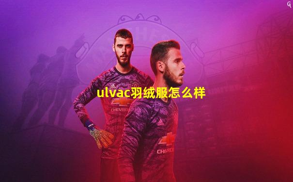 ulvac羽绒服怎么样