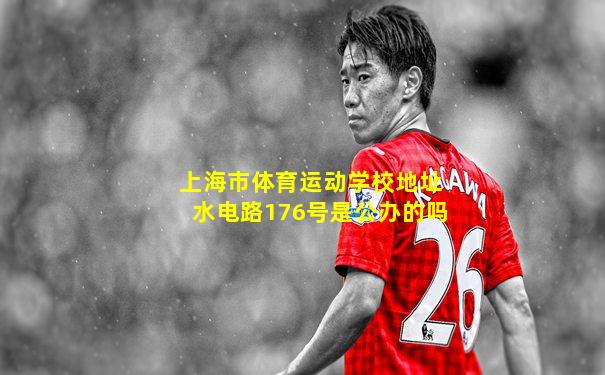 上海市体育运动学校地址水电路176号是公办的吗