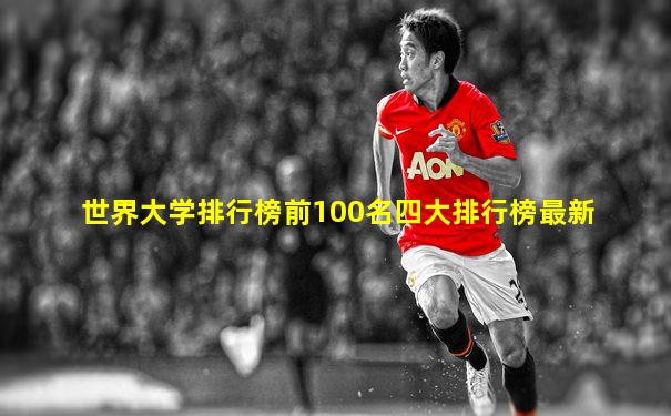 世界大学排行榜前100名四大排行榜最新