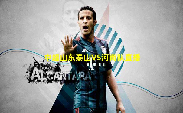 中超山东泰山VS河南队直播
