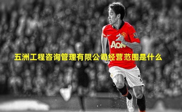 五洲工程咨询管理有限公司经营范围是什么