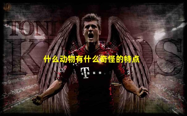 什么动物有什么奇怪的特点