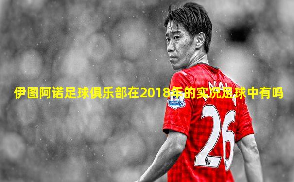 伊图阿诺足球俱乐部在2018年的实况足球中有吗