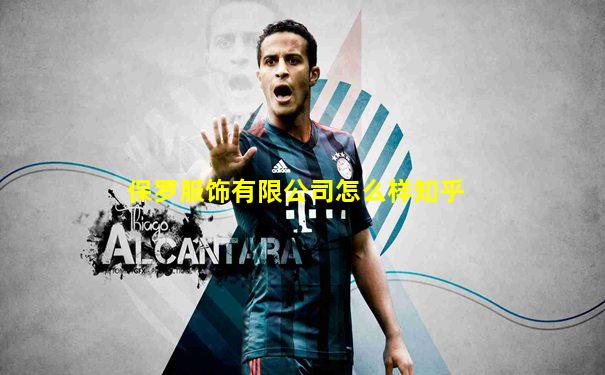 保罗服饰有限公司怎么样知乎