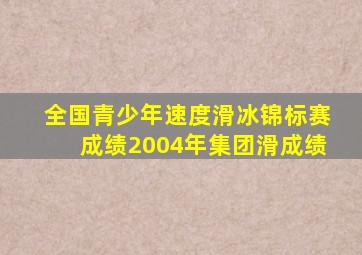 全国青少年速度滑冰锦标赛成绩2004年集团滑成绩