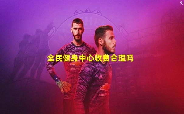 全民健身中心收费合理吗