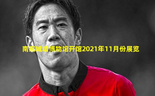 南京城墙博物馆开馆2021年11月份展览