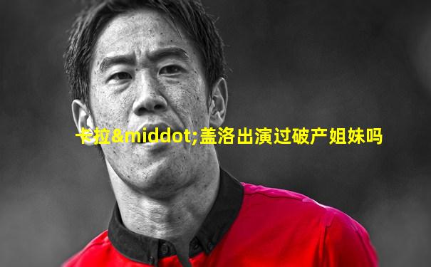 卡拉·盖洛出演过破产姐妹吗