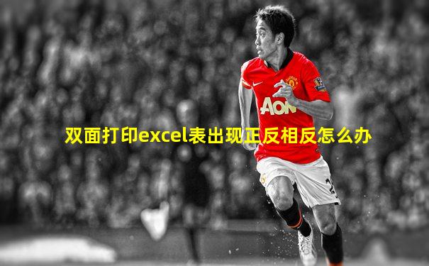 双面打印excel表出现正反相反怎么办