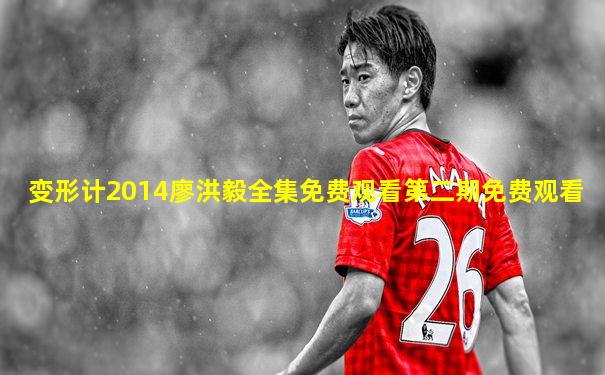 变形计2014廖洪毅全集免费观看第二期免费观看