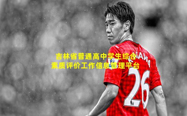 吉林省普通高中学生综合素质评价工作信息管理平台