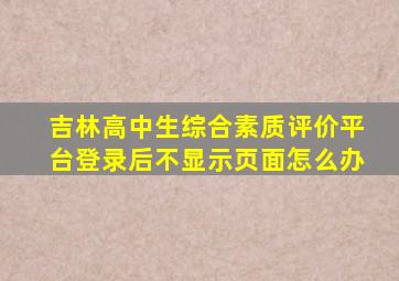 吉林高中生综合素质评价平台登录后不显示页面怎么办
