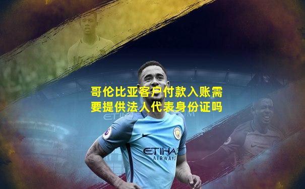 哥伦比亚客户付款入账需要提供法人代表身份证吗