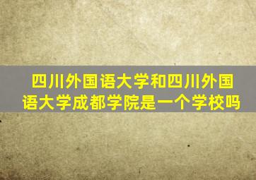 四川外国语大学和四川外国语大学成都学院是一个学校吗