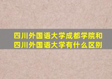 四川外国语大学成都学院和四川外国语大学有什么区别