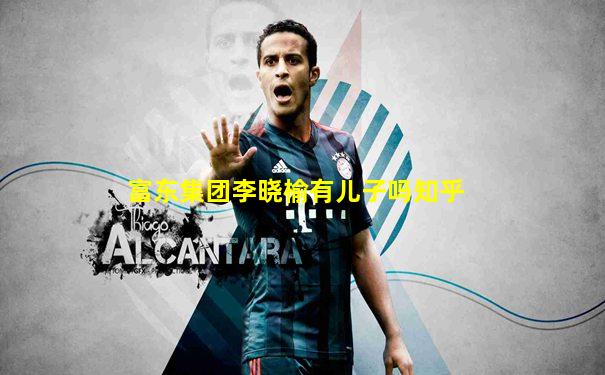 富东集团李晓榆有儿子吗知乎