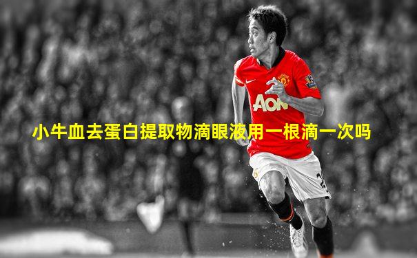小牛血去蛋白提取物滴眼液用一根滴一次吗