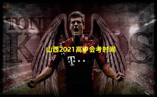 山西2021高中会考时间