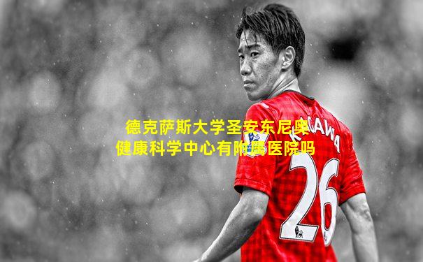德克萨斯大学圣安东尼奥健康科学中心有附属医院吗