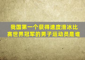 我国第一个获得速度滑冰比赛世界冠军的男子运动员是谁