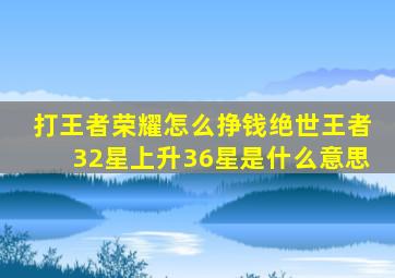 打王者荣耀怎么挣钱绝世王者32星上升36星是什么意思
