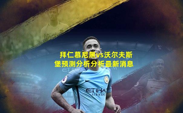 拜仁慕尼黑vs沃尔夫斯堡预测分析分析最新消息