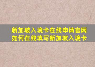 新加坡入境卡在线申请官网如何在线填写新加坡入境卡