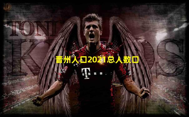晋州人口2021总人数口