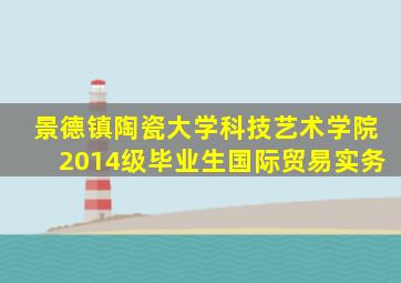 景德镇陶瓷大学科技艺术学院2014级毕业生国际贸易实务