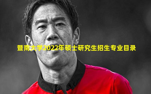 暨南大学2022年硕士研究生招生专业目录