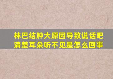 林巴结肿大原因导致说话吧清楚耳朵听不见是怎么回事