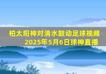 柏太阳神对清水鼓动足球视频2025年5月6日球神直播