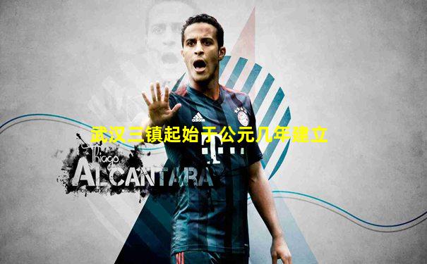 武汉三镇起始于公元几年建立