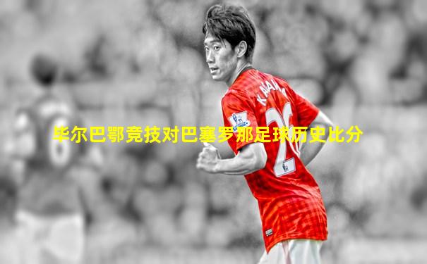 毕尔巴鄂竞技对巴塞罗那足球历史比分