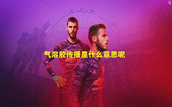 气溶胶传播是什么意思呢