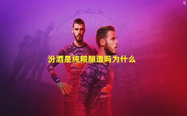 汾酒是纯粮酿造吗为什么