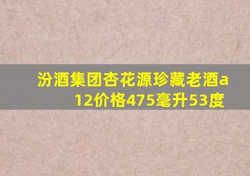汾酒集团杏花源珍藏老酒a12价格475毫升53度