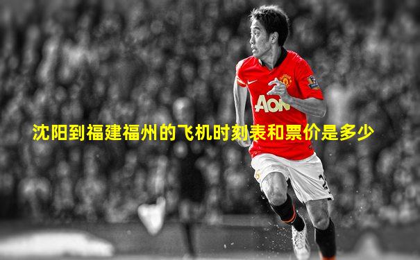 沈阳到福建福州的飞机时刻表和票价是多少
